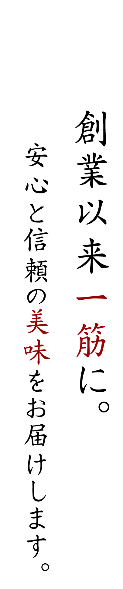 創業以来一筋に。安心と信頼の美味をお届けします。